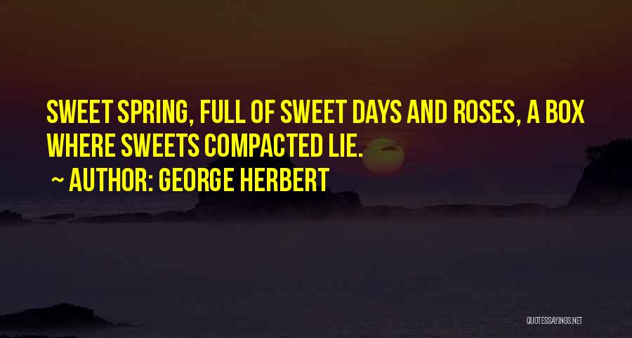 George Herbert Quotes: Sweet Spring, Full Of Sweet Days And Roses, A Box Where Sweets Compacted Lie.