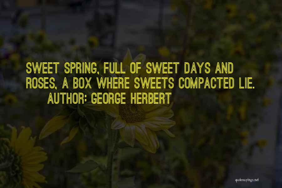 George Herbert Quotes: Sweet Spring, Full Of Sweet Days And Roses, A Box Where Sweets Compacted Lie.
