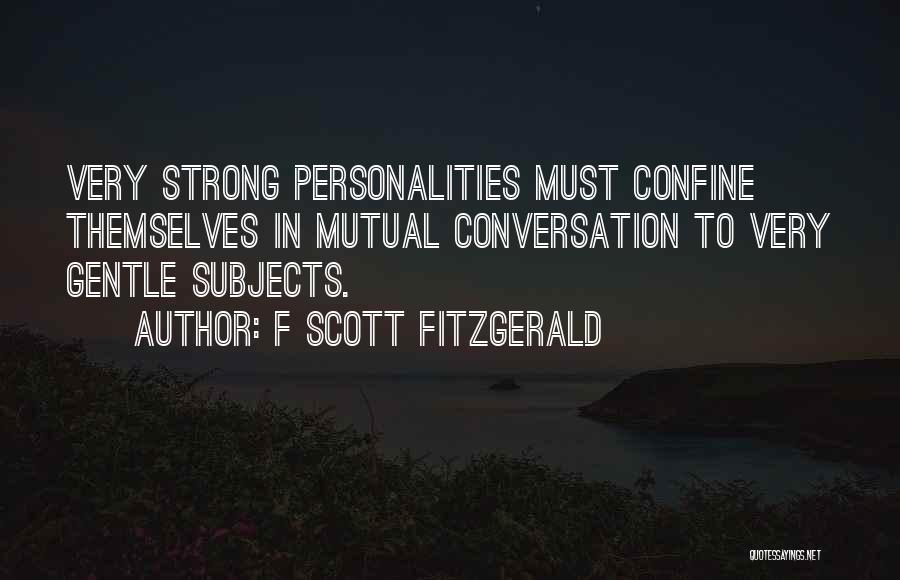 F Scott Fitzgerald Quotes: Very Strong Personalities Must Confine Themselves In Mutual Conversation To Very Gentle Subjects.