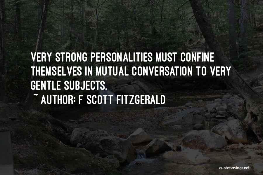 F Scott Fitzgerald Quotes: Very Strong Personalities Must Confine Themselves In Mutual Conversation To Very Gentle Subjects.