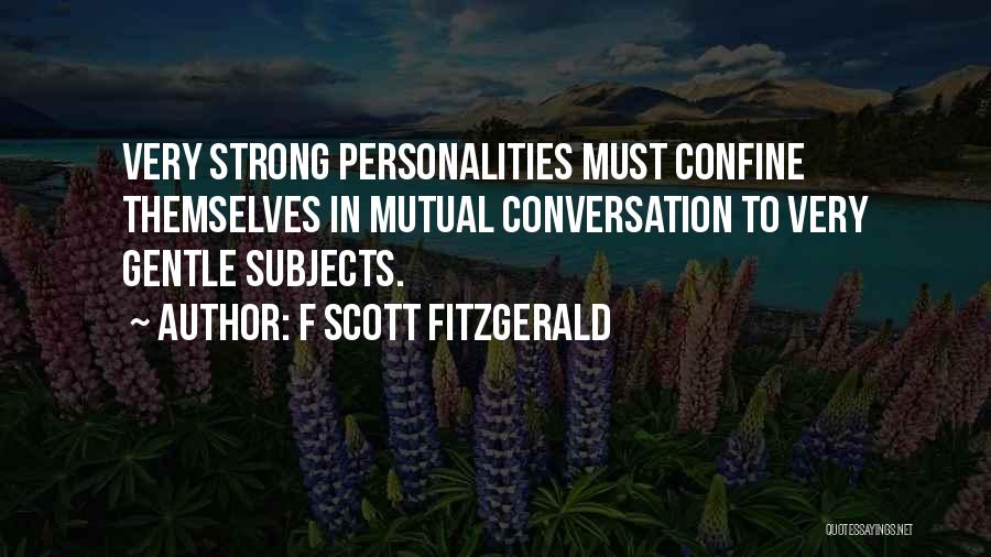 F Scott Fitzgerald Quotes: Very Strong Personalities Must Confine Themselves In Mutual Conversation To Very Gentle Subjects.
