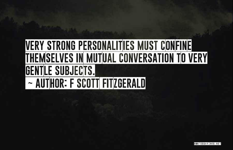 F Scott Fitzgerald Quotes: Very Strong Personalities Must Confine Themselves In Mutual Conversation To Very Gentle Subjects.