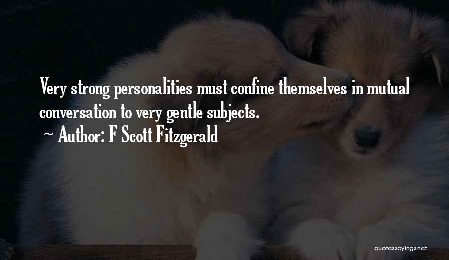 F Scott Fitzgerald Quotes: Very Strong Personalities Must Confine Themselves In Mutual Conversation To Very Gentle Subjects.
