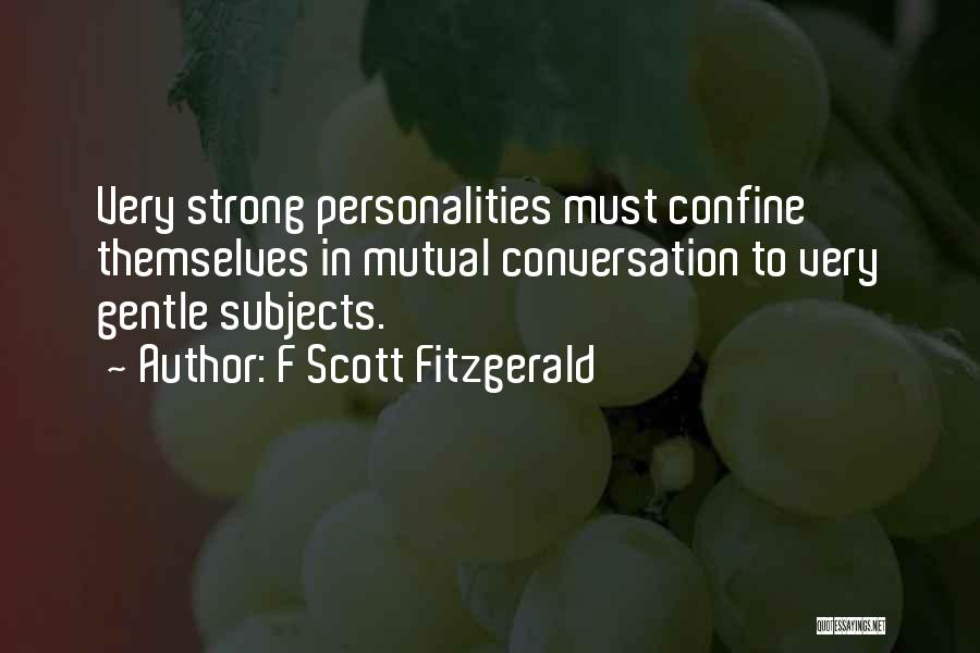 F Scott Fitzgerald Quotes: Very Strong Personalities Must Confine Themselves In Mutual Conversation To Very Gentle Subjects.