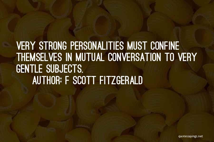 F Scott Fitzgerald Quotes: Very Strong Personalities Must Confine Themselves In Mutual Conversation To Very Gentle Subjects.