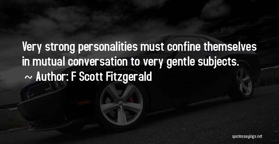 F Scott Fitzgerald Quotes: Very Strong Personalities Must Confine Themselves In Mutual Conversation To Very Gentle Subjects.