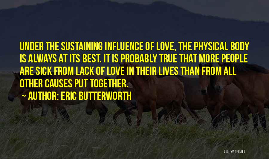 Eric Butterworth Quotes: Under The Sustaining Influence Of Love, The Physical Body Is Always At Its Best. It Is Probably True That More