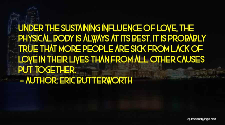 Eric Butterworth Quotes: Under The Sustaining Influence Of Love, The Physical Body Is Always At Its Best. It Is Probably True That More