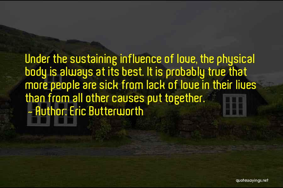 Eric Butterworth Quotes: Under The Sustaining Influence Of Love, The Physical Body Is Always At Its Best. It Is Probably True That More