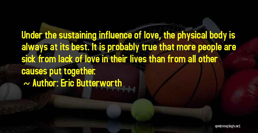 Eric Butterworth Quotes: Under The Sustaining Influence Of Love, The Physical Body Is Always At Its Best. It Is Probably True That More