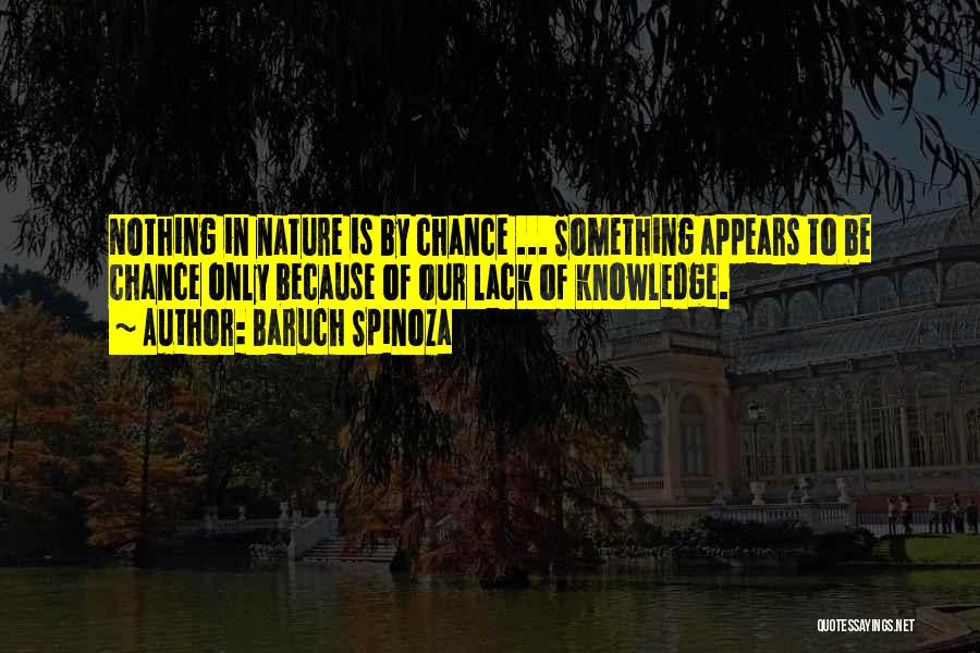 Baruch Spinoza Quotes: Nothing In Nature Is By Chance ... Something Appears To Be Chance Only Because Of Our Lack Of Knowledge.