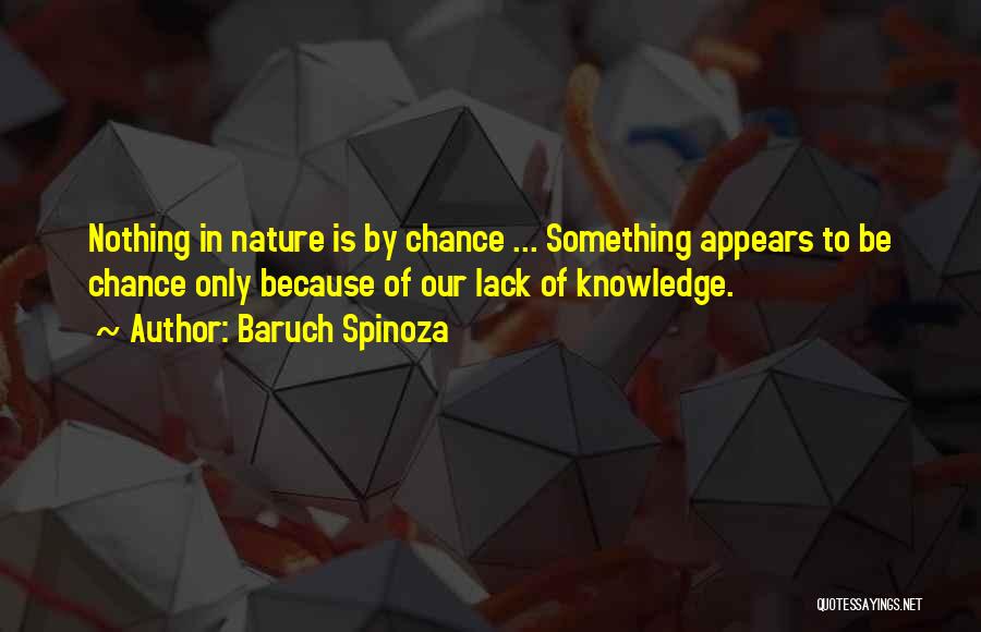 Baruch Spinoza Quotes: Nothing In Nature Is By Chance ... Something Appears To Be Chance Only Because Of Our Lack Of Knowledge.