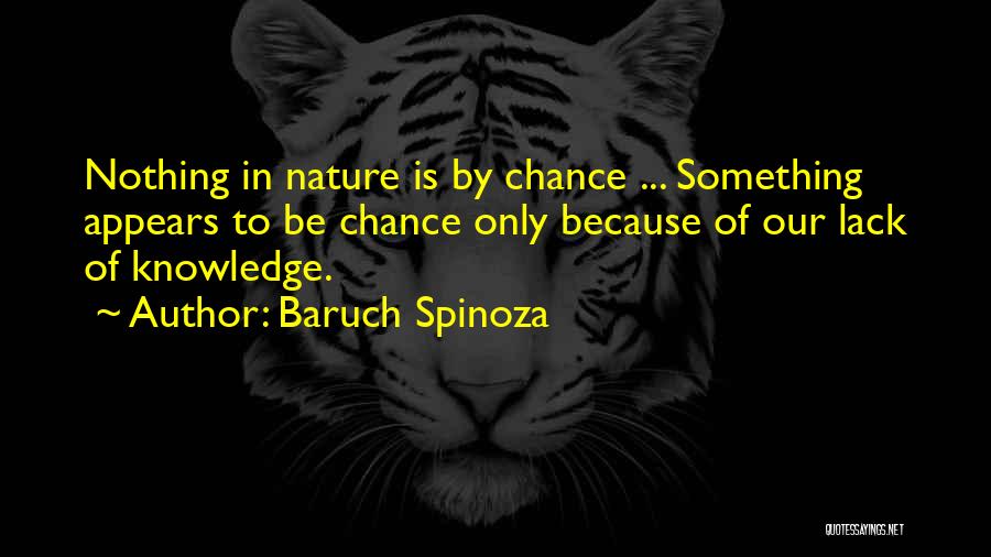 Baruch Spinoza Quotes: Nothing In Nature Is By Chance ... Something Appears To Be Chance Only Because Of Our Lack Of Knowledge.