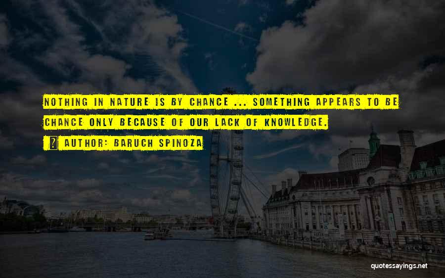 Baruch Spinoza Quotes: Nothing In Nature Is By Chance ... Something Appears To Be Chance Only Because Of Our Lack Of Knowledge.