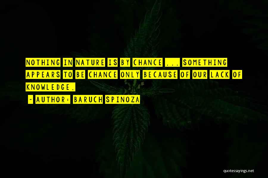 Baruch Spinoza Quotes: Nothing In Nature Is By Chance ... Something Appears To Be Chance Only Because Of Our Lack Of Knowledge.