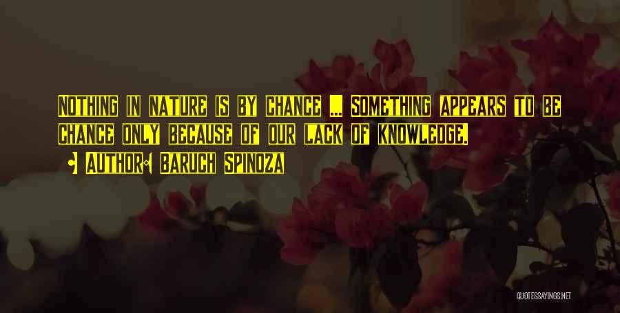 Baruch Spinoza Quotes: Nothing In Nature Is By Chance ... Something Appears To Be Chance Only Because Of Our Lack Of Knowledge.