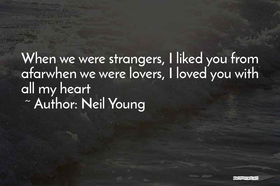 Neil Young Quotes: When We Were Strangers, I Liked You From Afarwhen We Were Lovers, I Loved You With All My Heart