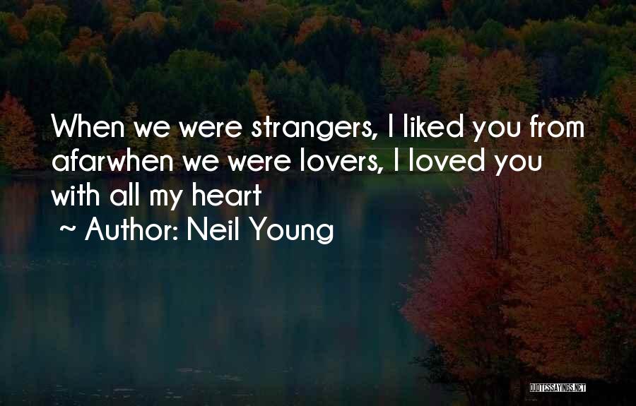 Neil Young Quotes: When We Were Strangers, I Liked You From Afarwhen We Were Lovers, I Loved You With All My Heart