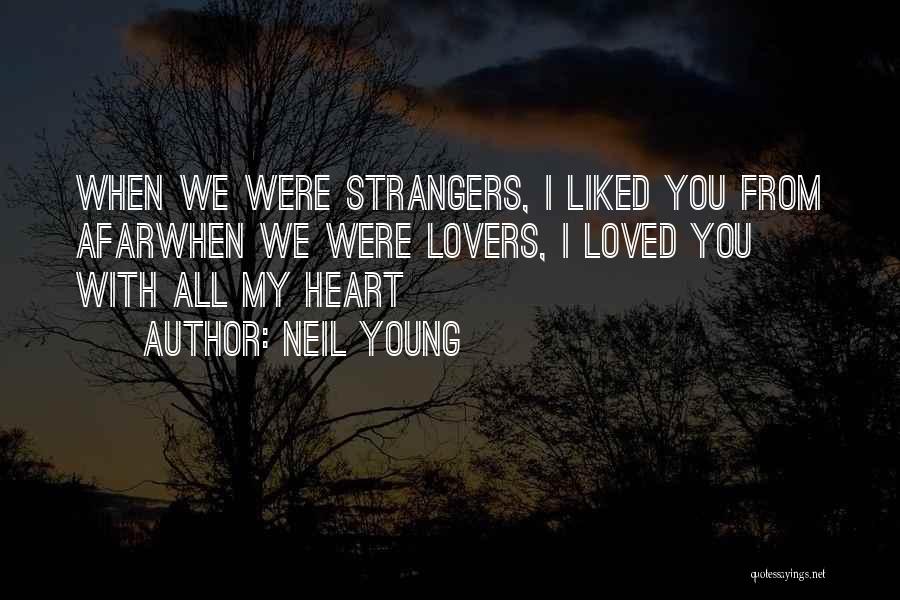 Neil Young Quotes: When We Were Strangers, I Liked You From Afarwhen We Were Lovers, I Loved You With All My Heart