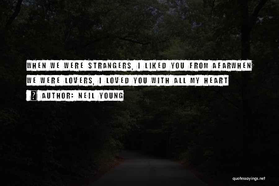 Neil Young Quotes: When We Were Strangers, I Liked You From Afarwhen We Were Lovers, I Loved You With All My Heart