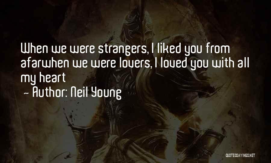 Neil Young Quotes: When We Were Strangers, I Liked You From Afarwhen We Were Lovers, I Loved You With All My Heart