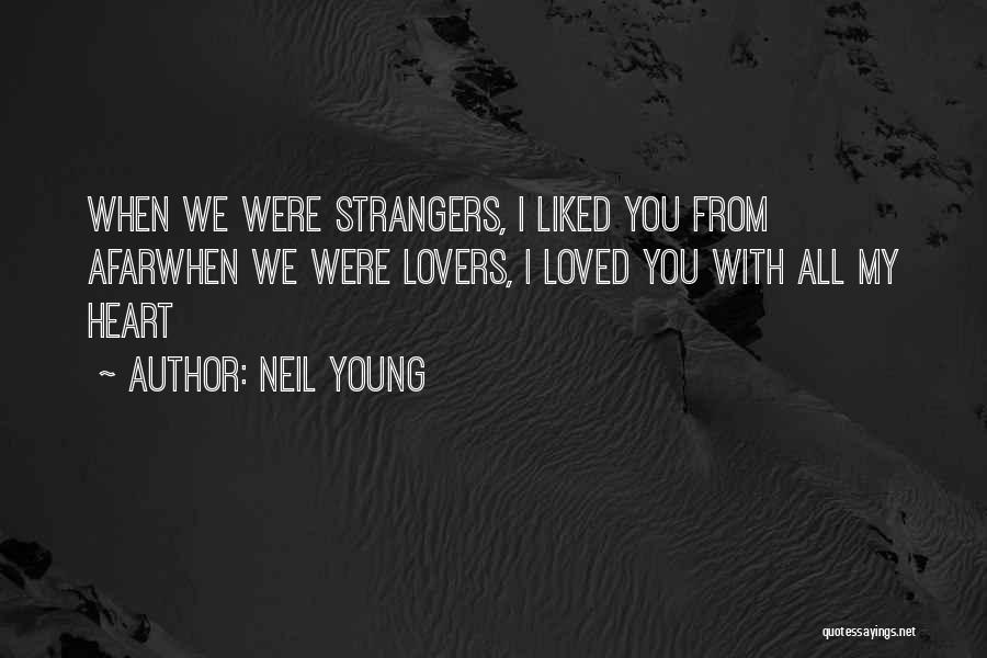 Neil Young Quotes: When We Were Strangers, I Liked You From Afarwhen We Were Lovers, I Loved You With All My Heart