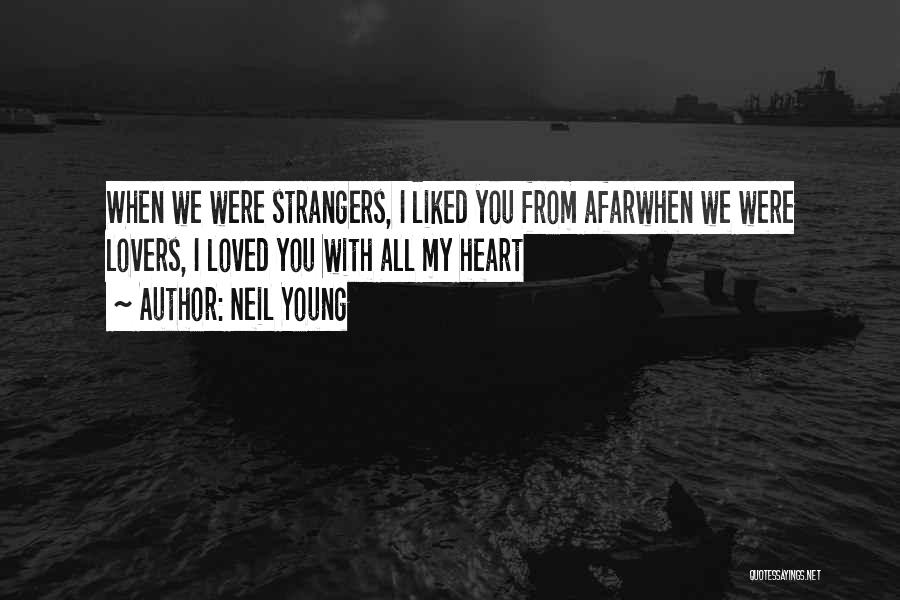 Neil Young Quotes: When We Were Strangers, I Liked You From Afarwhen We Were Lovers, I Loved You With All My Heart