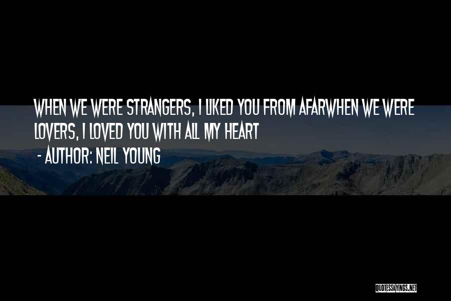 Neil Young Quotes: When We Were Strangers, I Liked You From Afarwhen We Were Lovers, I Loved You With All My Heart