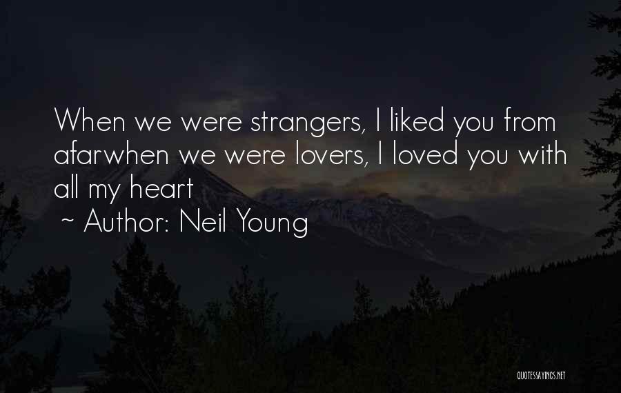 Neil Young Quotes: When We Were Strangers, I Liked You From Afarwhen We Were Lovers, I Loved You With All My Heart
