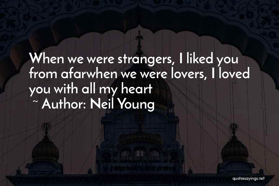 Neil Young Quotes: When We Were Strangers, I Liked You From Afarwhen We Were Lovers, I Loved You With All My Heart