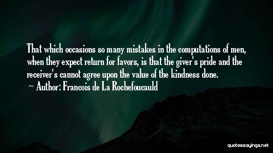 Francois De La Rochefoucauld Quotes: That Which Occasions So Many Mistakes In The Computations Of Men, When They Expect Return For Favors, Is That The