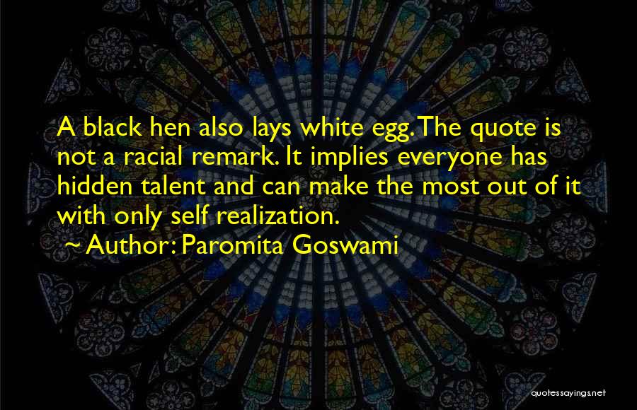 Paromita Goswami Quotes: A Black Hen Also Lays White Egg. The Quote Is Not A Racial Remark. It Implies Everyone Has Hidden Talent