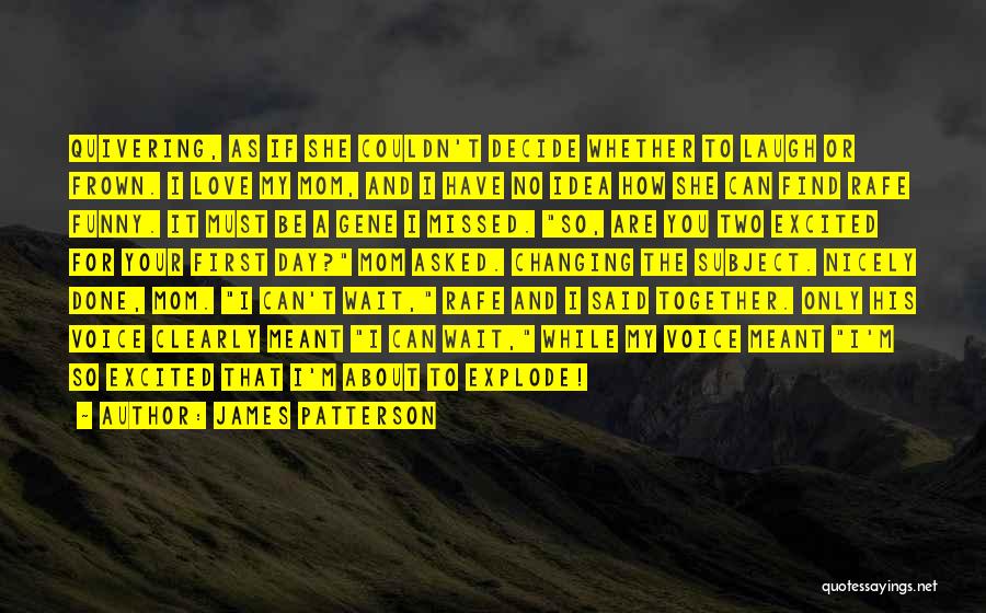 James Patterson Quotes: Quivering, As If She Couldn't Decide Whether To Laugh Or Frown. I Love My Mom, And I Have No Idea