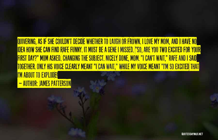 James Patterson Quotes: Quivering, As If She Couldn't Decide Whether To Laugh Or Frown. I Love My Mom, And I Have No Idea