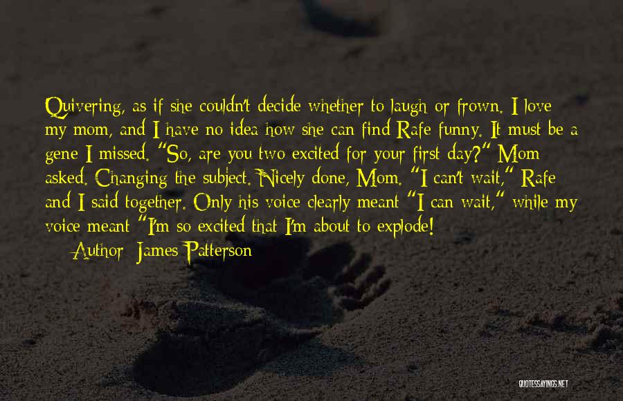 James Patterson Quotes: Quivering, As If She Couldn't Decide Whether To Laugh Or Frown. I Love My Mom, And I Have No Idea