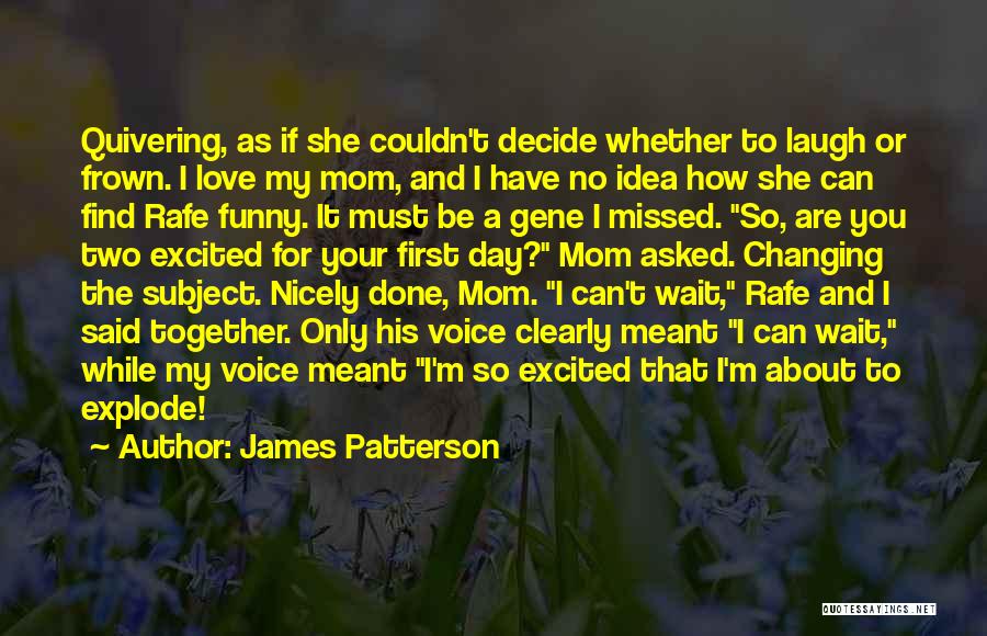 James Patterson Quotes: Quivering, As If She Couldn't Decide Whether To Laugh Or Frown. I Love My Mom, And I Have No Idea