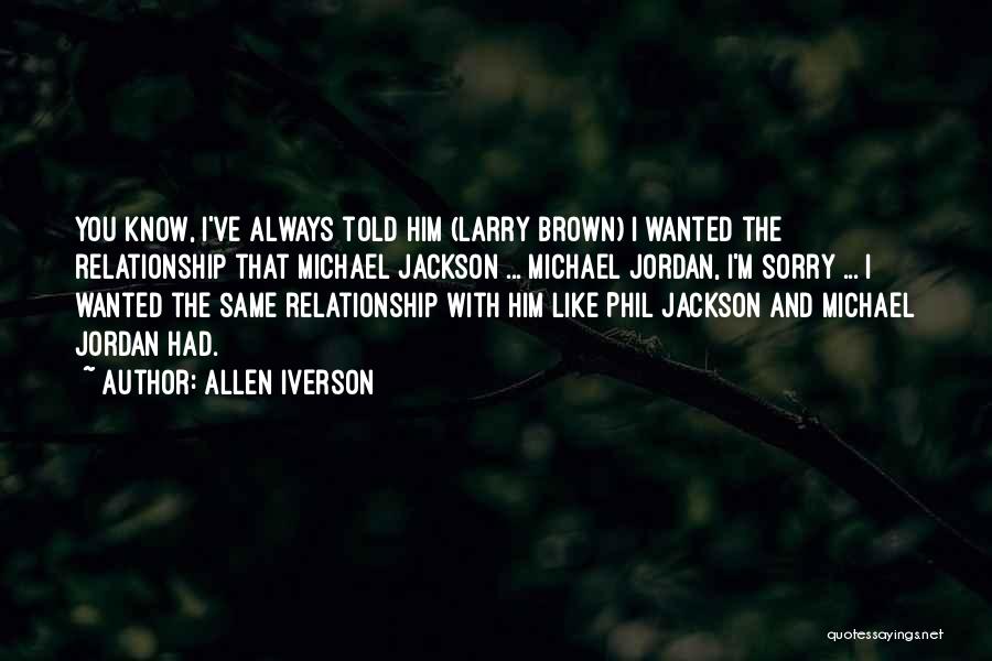 Allen Iverson Quotes: You Know, I've Always Told Him (larry Brown) I Wanted The Relationship That Michael Jackson ... Michael Jordan, I'm Sorry