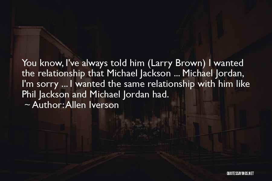 Allen Iverson Quotes: You Know, I've Always Told Him (larry Brown) I Wanted The Relationship That Michael Jackson ... Michael Jordan, I'm Sorry
