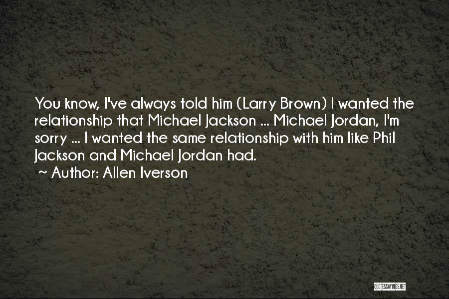 Allen Iverson Quotes: You Know, I've Always Told Him (larry Brown) I Wanted The Relationship That Michael Jackson ... Michael Jordan, I'm Sorry