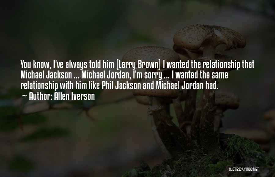 Allen Iverson Quotes: You Know, I've Always Told Him (larry Brown) I Wanted The Relationship That Michael Jackson ... Michael Jordan, I'm Sorry