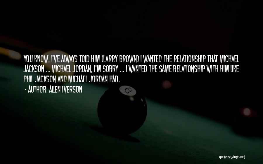 Allen Iverson Quotes: You Know, I've Always Told Him (larry Brown) I Wanted The Relationship That Michael Jackson ... Michael Jordan, I'm Sorry