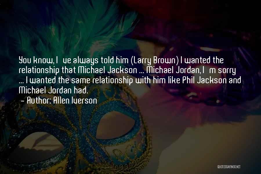 Allen Iverson Quotes: You Know, I've Always Told Him (larry Brown) I Wanted The Relationship That Michael Jackson ... Michael Jordan, I'm Sorry