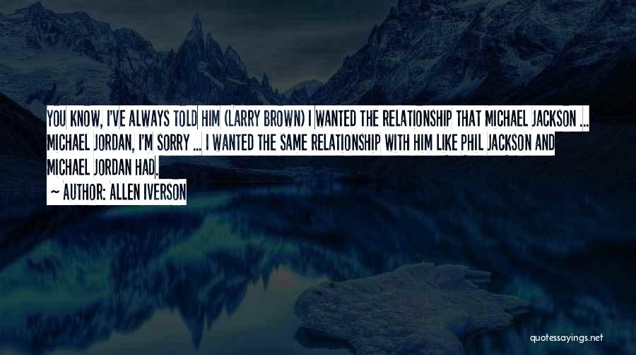 Allen Iverson Quotes: You Know, I've Always Told Him (larry Brown) I Wanted The Relationship That Michael Jackson ... Michael Jordan, I'm Sorry
