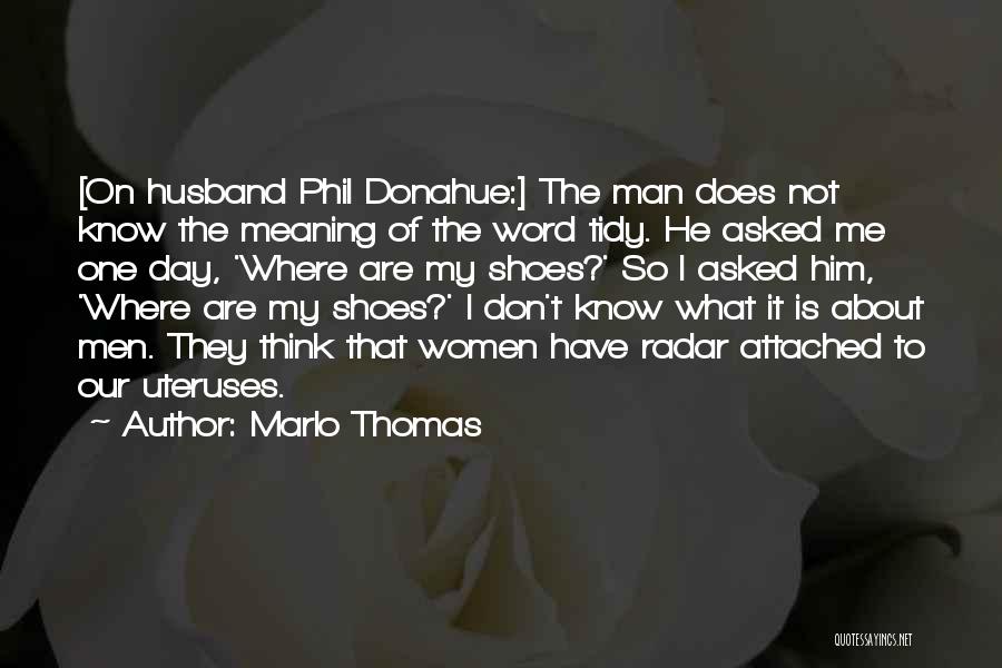 Marlo Thomas Quotes: [on Husband Phil Donahue:] The Man Does Not Know The Meaning Of The Word Tidy. He Asked Me One Day,