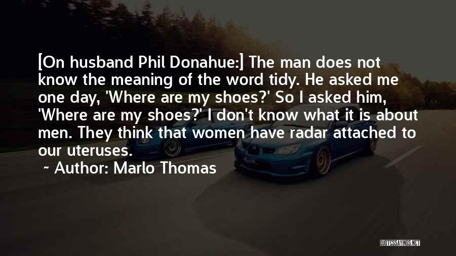 Marlo Thomas Quotes: [on Husband Phil Donahue:] The Man Does Not Know The Meaning Of The Word Tidy. He Asked Me One Day,