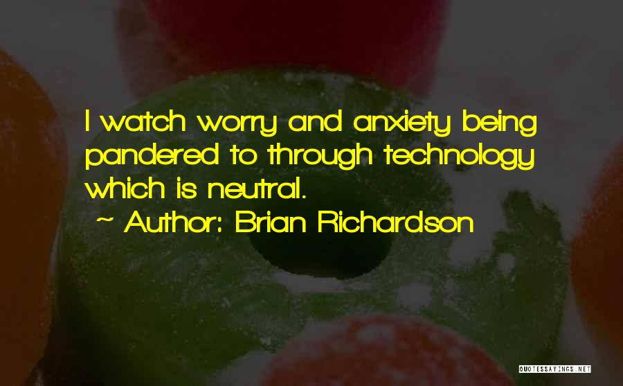 Brian Richardson Quotes: I Watch Worry And Anxiety Being Pandered To Through Technology Which Is Neutral.
