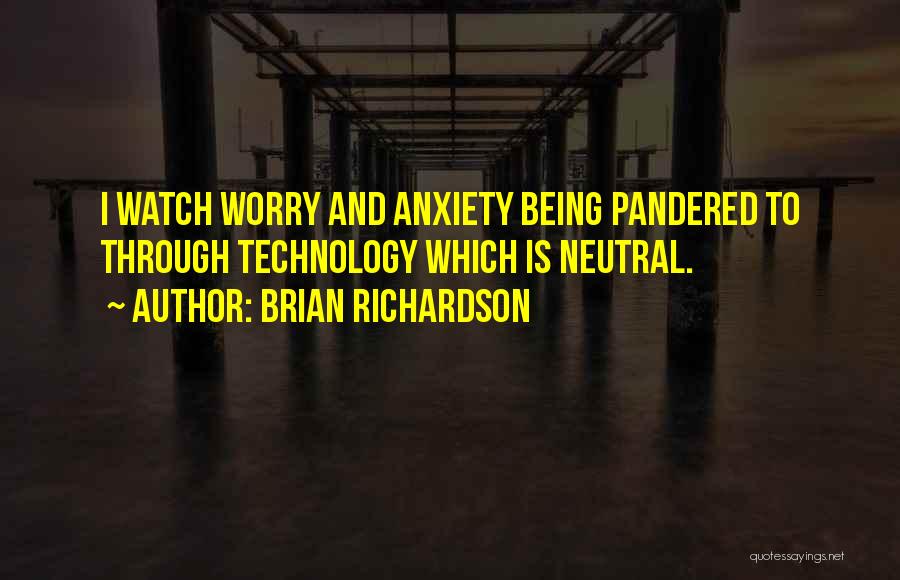 Brian Richardson Quotes: I Watch Worry And Anxiety Being Pandered To Through Technology Which Is Neutral.