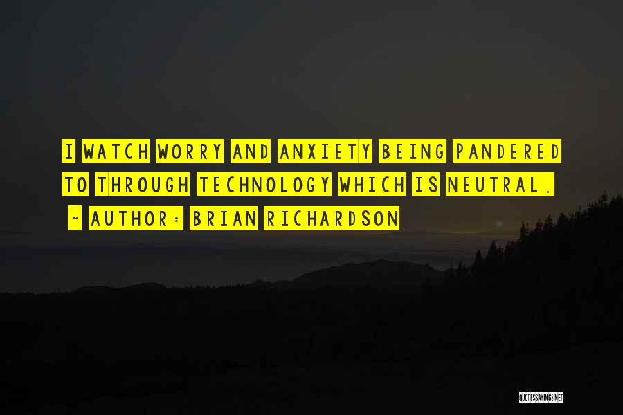 Brian Richardson Quotes: I Watch Worry And Anxiety Being Pandered To Through Technology Which Is Neutral.