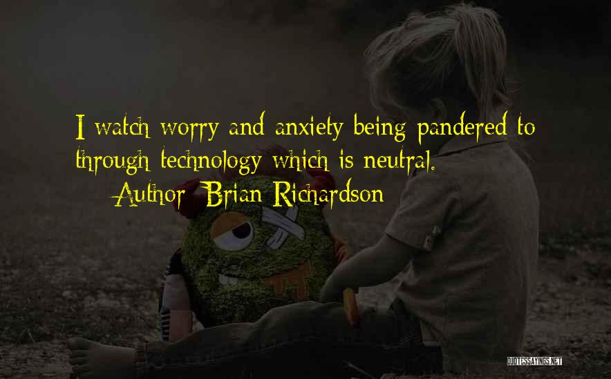 Brian Richardson Quotes: I Watch Worry And Anxiety Being Pandered To Through Technology Which Is Neutral.
