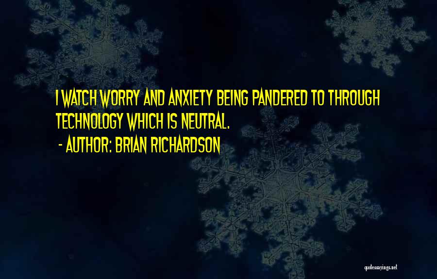 Brian Richardson Quotes: I Watch Worry And Anxiety Being Pandered To Through Technology Which Is Neutral.